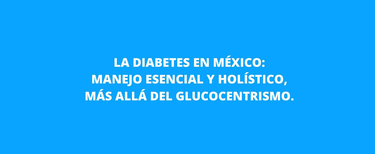 La Diabetes en México: Manejo esencial y holístico, más allá del glucocentrismo.